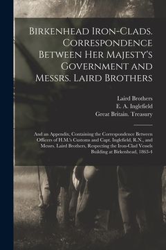 portada Birkenhead Iron-clads. Correspondence Between Her Majesty's Government and Messrs. Laird Brothers; and an Appendix, Containing the Correspondence Betw (in English)