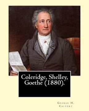 portada Coleridge, Shelley, Goethe (1880). By: George H. Calvert (January 2, 1803 - May 24, 1889).: Samuel Taylor Coleridge, Johann Wolfgang von Goethe and Pe (en Inglés)