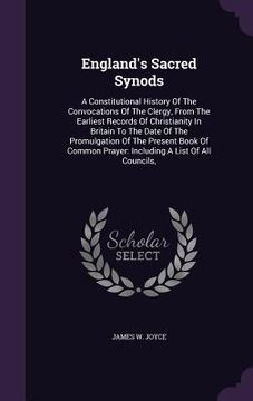 portada England's Sacred Synods: A Constitutional History Of The Convocations Of The Clergy, From The Earliest Records Of Christianity In Britain To Th (en Inglés)