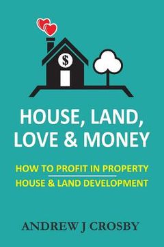 portada House, Land, Love & Money: How to Profit in Property. House & Land Development (in English)