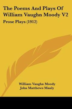 portada the poems and plays of william vaughn moody v2: prose plays (1912) (en Inglés)