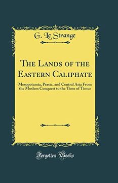 portada The Lands of the Eastern Caliphate: Mesopotamia, Persia, and Central Asia From the Moslem Conquest to the Time of Timur (Classic Reprint)