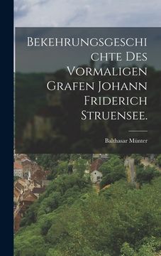 portada Bekehrungsgeschichte des vormaligen Grafen Johann Friderich Struensee. (en Alemán)