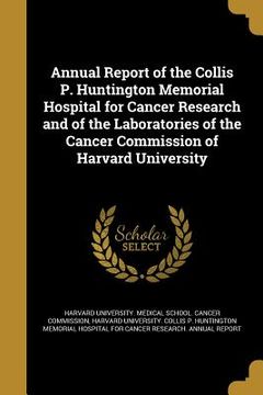 portada Annual Report of the Collis P. Huntington Memorial Hospital for Cancer Research and of the Laboratories of the Cancer Commission of Harvard University (in English)