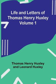 portada Life and Letters of Thomas Henry Huxley - Volume 1 (in English)