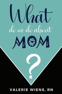 portada What Do We Do About Mom?: Stories and ideas to strengthen your caregiving journey as parents age