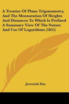 portada a treatise of plane trigonometry, and the mensuration of heights and distances to which is prefixed a summary view of the nature and use of logarith (in English)