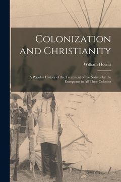 portada Colonization and Christianity: A Popular History of the Treatment of the Natives by the Europeans in All Their Colonies (en Inglés)
