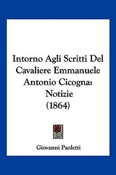 portada Intorno Agli Scritti Del Cavaliere Emmanuele Antonio Cicogna: Notizie (1864) (en Italiano)