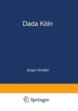 portada Dada Köln: Max Ernst, Hans Arp, Johannes Theodor Baargeld Und Ihre Literarischen Zeitschriften (in German)