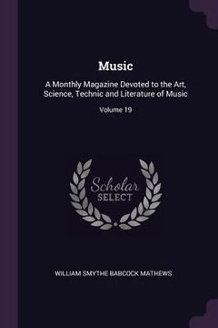 portada Music: A Monthly Magazine Devoted to the Art, Science, Technic and Literature of Music; Volume 19