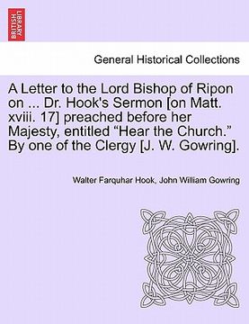 portada a letter to the lord bishop of ripon on ... dr. hook's sermon [on matt. xviii. 17] preached before her majesty, entitled "hear the church." by one o (in English)