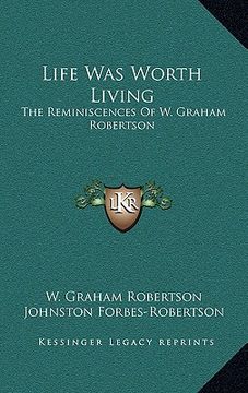 portada life was worth living: the reminiscences of w. graham robertson (en Inglés)