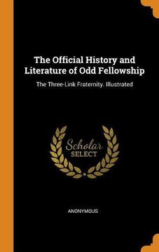 portada The Official History and Literature of odd Fellowship: The Three-Link Fraternity. Illustrated (en Inglés)