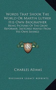portada words that shook the world or martin luther his own biographer: being pictures of the great reformer, sketched mainly from his own sayings (in English)