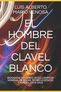 portada El Hombre del Clavel Blanco: Biografia del Cinco Veces Campeon Mundial de Billar, Pedro Leopoldo Carrera (1914-1963) (in Spanish)