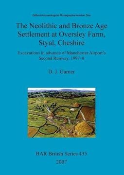 portada The Neolithic and Bronze Age Settlement at Oversley Farm, Styal, Cheshire: Excavations in advance of Manchester Airport's Second Runway, 1997-8: ... Monographs Pt. 1 (BAR British Series)