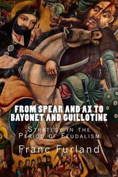 portada From Spear and Ax to Bayonet and Guillotine: Strategy in the Period of Feudalism (en Inglés)