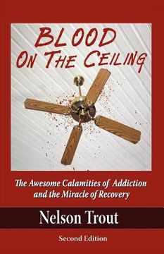 portada blood on the ceiling: the awesome calamities of addiction and the miracle of recovery (en Inglés)
