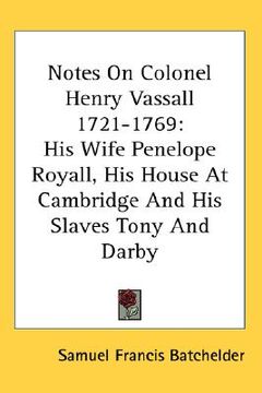 portada notes on colonel henry vassall 1721-1769: his wife penelope royall, his house at cambridge and his slaves tony and darby (en Inglés)