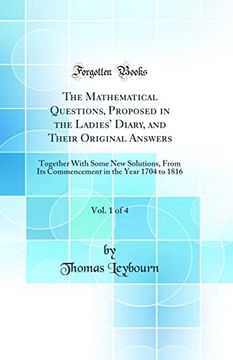 portada The Mathematical Questions, Proposed in the Ladies' Diary, and Their Original Answers, Vol. 1 of 4: Together With Some new Solutions, From its Commencement in the Year 1704 to 1816 (Classic Reprint)
