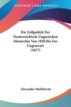 portada Die Zollpolitik Der Oesterreichisch-Ungarischen Monarchie Von 1850 Bis Zur Gegenwart (1877) (en Alemán)