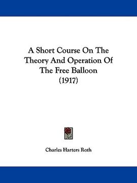 portada a short course on the theory and operation of the free balloon (1917) (en Inglés)