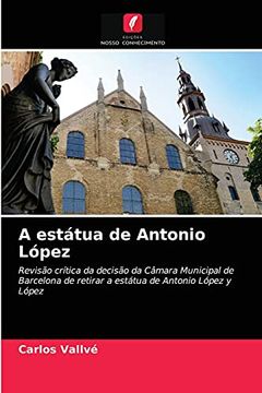 portada A Estátua de Antonio López: Revisão Crítica da Decisão da Câmara Municipal de Barcelona de Retirar a Estátua de Antonio López y López (en Portugués)