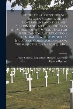 portada Copies of Correspondence Between Members of the Government and the Chief Superintendent of Schools on the Subject of the School Law for Upper Canada a (in English)