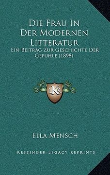 portada Die Frau In Der Modernen Litteratur: Ein Beitrag Zur Geschichte Der Gefuhle (1898) (en Alemán)