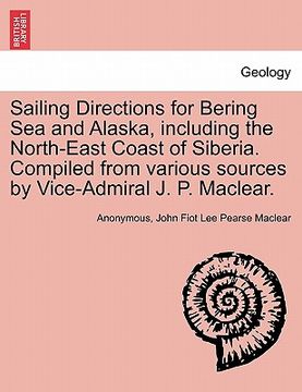 portada sailing directions for bering sea and alaska, including the north-east coast of siberia. compiled from various sources by vice-admiral j. p. maclear. (in English)