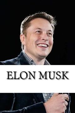 portada Elon Musk: Biography of the Billionaire Tech Mogul Who is Pushing Humanity Forward (en Inglés)