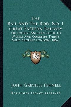 portada the rail and the rod, no. 1 great eastern railway: or tourist angler's guide to waters and quarters thirty miles around london (1867) (en Inglés)