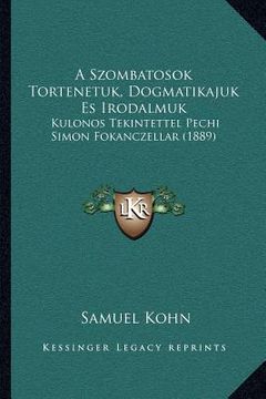 portada A Szombatosok Tortenetuk, Dogmatikajuk Es Irodalmuk: Kulonos Tekintettel Pechi Simon Fokanczellar (1889) (en Húngaro)