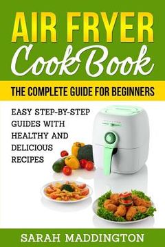 portada Air Fryer Cookbook: The Complete Guide for Beginners: Easy Step-by-Step Guides w (in English)