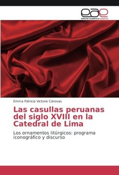 portada Las casullas peruanas del siglo XVIII en la Catedral de Lima: Los ornamentos litúrgicos: programa iconográfico y discurso