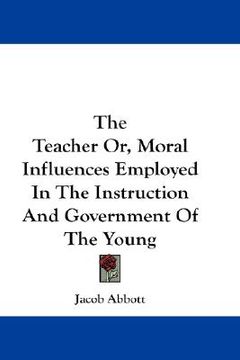 portada the teacher or, moral influences employed in the instruction and government of the young