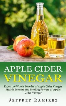 portada Apple Cider Vinegar: Enjoy the Whole Benefits of Apple Cider Vinegar (Health Benefits and Healing Powers of Apple Cider Vinegar) (en Inglés)