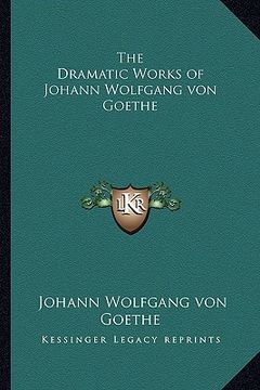 portada the dramatic works of johann wolfgang von goethe (in English)