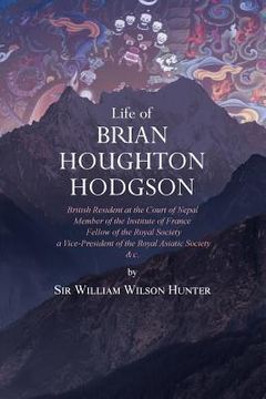 portada Life of Brian Houghton Hodgson: British Resident at the Court of Nepal, Member of the Institute of France; Fellow of the Royal Society; a Vice-Preside