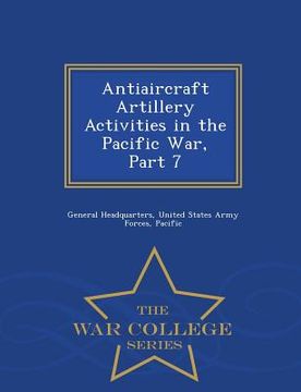 portada Antiaircraft Artillery Activities in the Pacific War, Part 7 - War College Series (en Inglés)