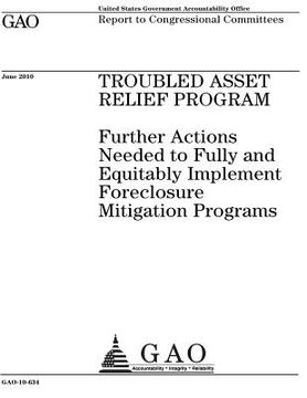 portada Troubled Asset Relief Program: further actions needed to fully and equitably implement foreclosure mitigation programs: report to congressional commi (en Inglés)