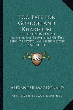 portada too late for gordon and khartoum: the testimony of an independent eyewitness of the heroic efforts for their rescue and relief