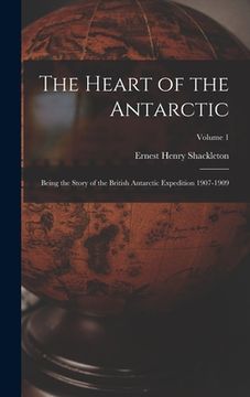 portada The Heart of the Antarctic: Being the Story of the British Antarctic Expedition 1907-1909; Volume 1
