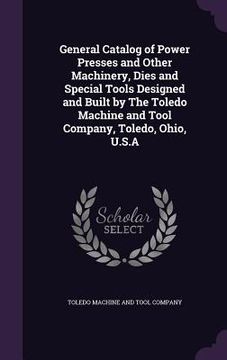 portada General Catalog of Power Presses and Other Machinery, Dies and Special Tools Designed and Built by The Toledo Machine and Tool Company, Toledo, Ohio, (in English)