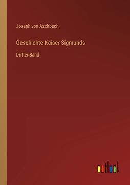 portada Geschichte Kaiser Sigmunds: Dritter Band (en Alemán)