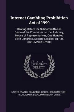 portada Internet Gambling Prohibition Act of 1999: Hearing Before the Subcommittee on Crime of the Committee on the Judiciary, House of Representatives, One H