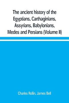 portada The ancient history of the Egyptians, Carthaginians, Assyrians, Babylonians, Medes and Persians, Grecians and Macedonians. Including a history of the (en Inglés)