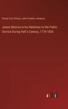 portada James Monroe in his Relations to the Public Service During Half a Century, 1776-1826 (in English)