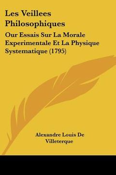 portada Les Veillees Philosophiques: Our Essais Sur La Morale Experimentale Et La Physique Systematique (1795) (en Francés)